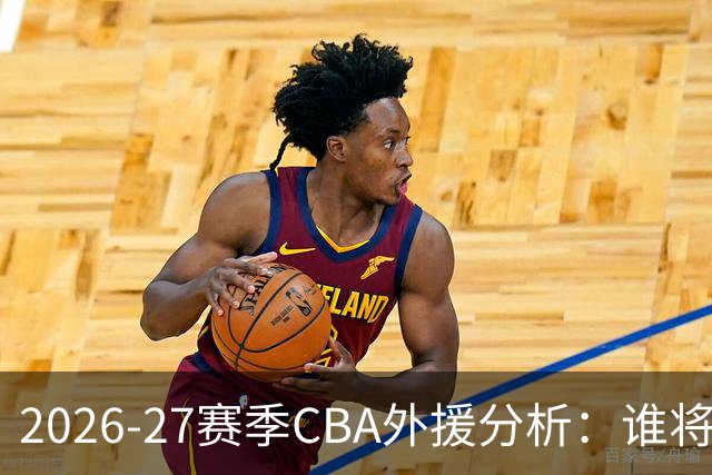 2026-27赛季CBA外援分析：谁将主导得分？